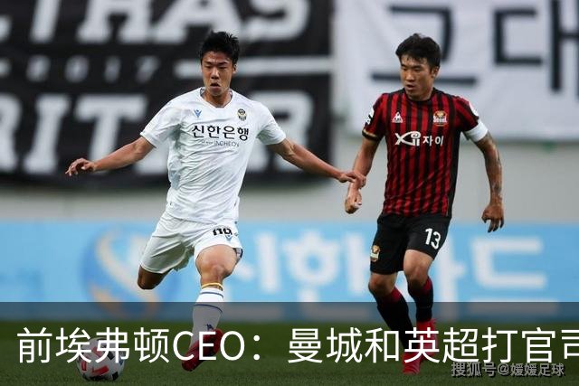 前埃弗顿CEO：曼城和英超打官司赢不了
