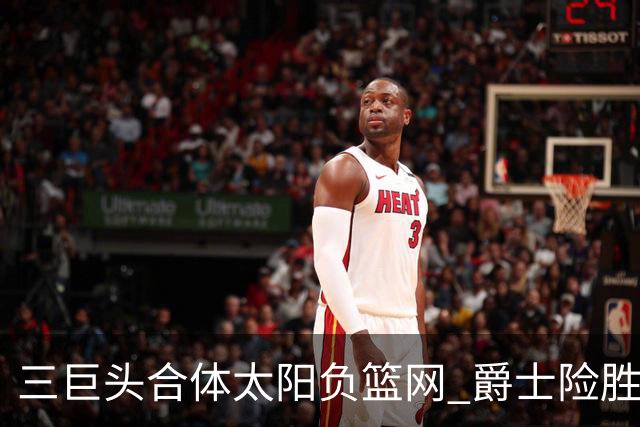 三巨头合体太阳负篮网 爵士险胜尼克斯止3连败