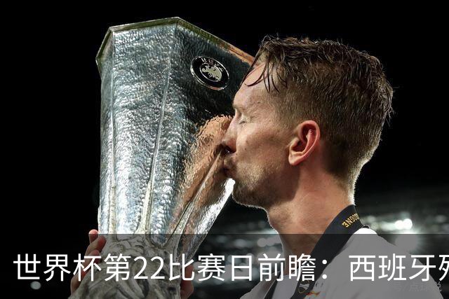 世界杯第22比赛日前瞻：西班牙残阵出击！C罗vs魔笛，谁先"舞毕"