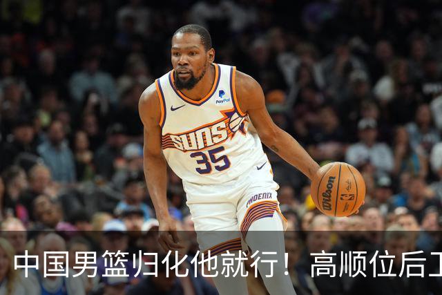 中国男篮归化他就行！高顺位后卫，长相像华人，血统比李凯尔还正
