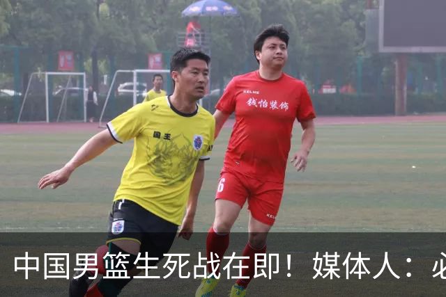 中国男篮生死战在即！媒体人：必须发挥锋线和篮板优势！