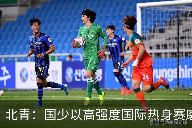 北青：国少以高强度国际热身赛磨合阵容，全力备战U17世界杯