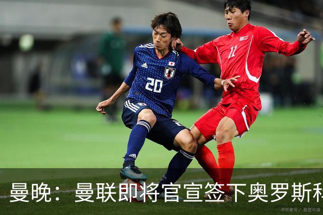 曼晚：曼联即将官宣签下奥罗斯科，球员7月13日年满18岁