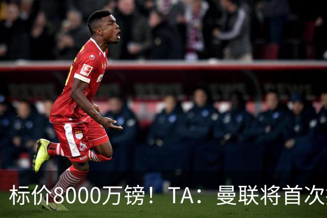 标价8000万镑！TA：曼联将首次报价M费，但不准备满足西汉姆要价