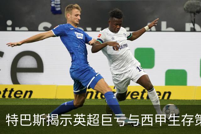 特巴斯揭示英超巨亏与西甲生存策略：曼城等豪门面临监管挑战！