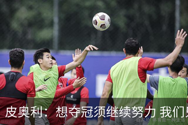 皮奥利：想夺冠须继续努力 我们只是赢下一场比赛