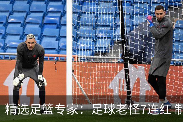 精选足篮专家：足球老怪7连红 制胜足彩6连红