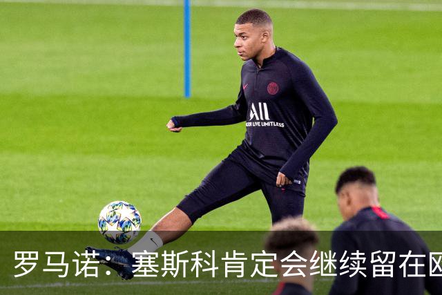 罗马诺：塞斯科肯定会继续留在欧洲