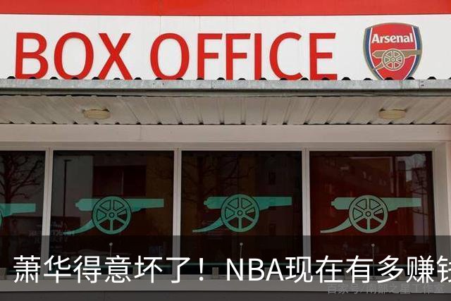 萧华得意坏了！NBA现在有多赚钱？上赛季营收116.8亿美刀！