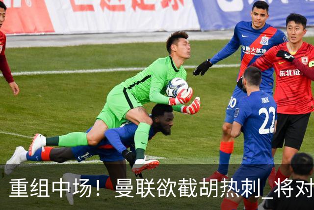 重组中场！曼联欲截胡热刺 将对M·费尔南德斯开高额报价