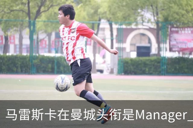 马雷斯卡在曼城头衔是Manager 曝蓝月为此支付1700万镑